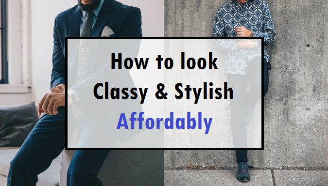 How To Look Classy And Stylish Affordably, Men's Fashion on a Budget
