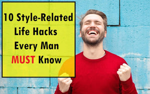 10 Style-Related Life Hacks Every Man Must Know